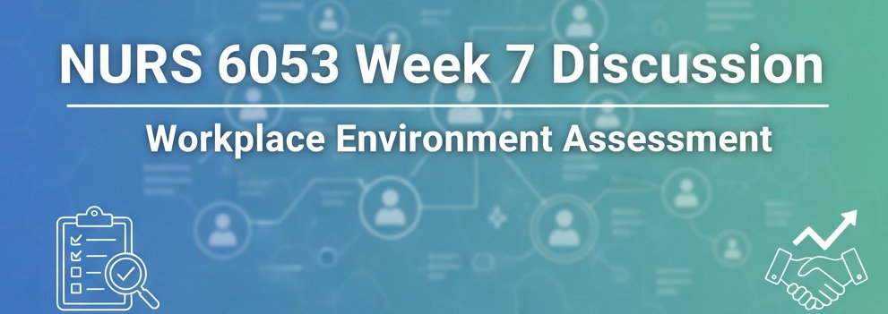 NURS 6053 Week 7 Discussion Workplace Environment Assessment